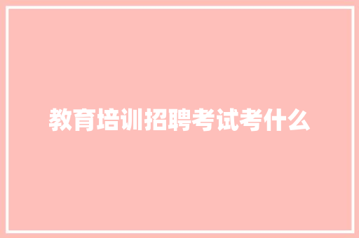 教育培训招聘考试考什么