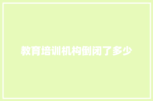 教育培训机构倒闭了多少