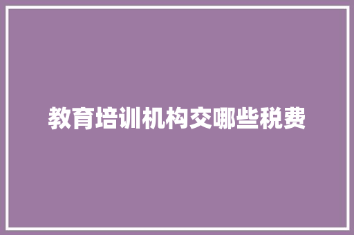 教育培训机构交哪些税费