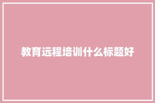 教育远程培训什么标题好