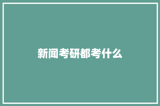 新闻考研都考什么
