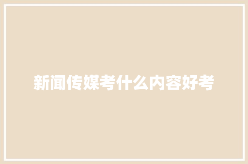 新闻传媒考什么内容好考