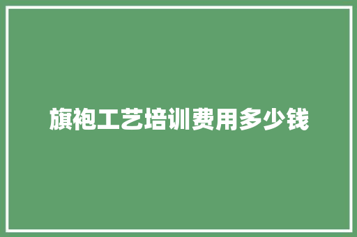 旗袍工艺培训费用多少钱