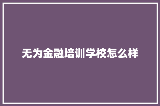 无为金融培训学校怎么样