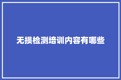 无损检测培训内容有哪些