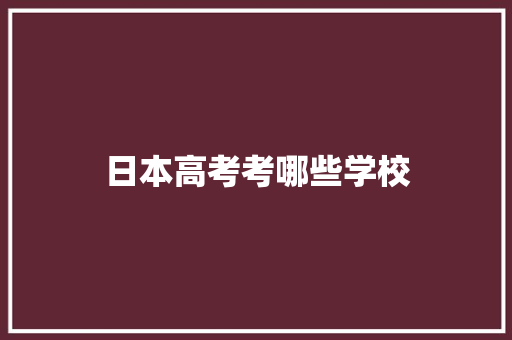 日本高考考哪些学校 记叙文范文
