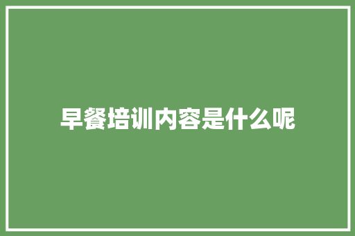早餐培训内容是什么呢