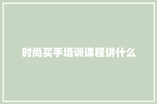 时尚买手培训课程讲什么
