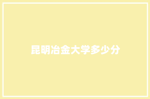 昆明冶金大学多少分