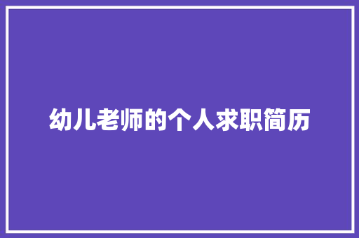 幼儿老师的个人求职简历 演讲稿范文
