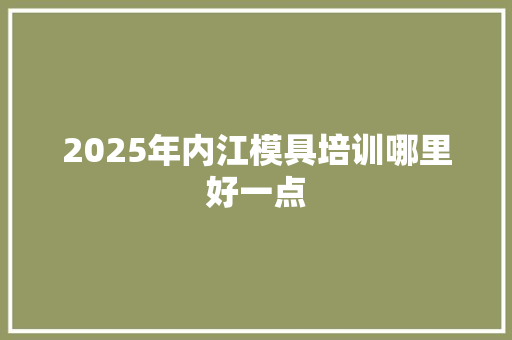 2025年内江模具培训哪里好一点
