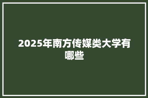 2025年南方传媒类大学有哪些