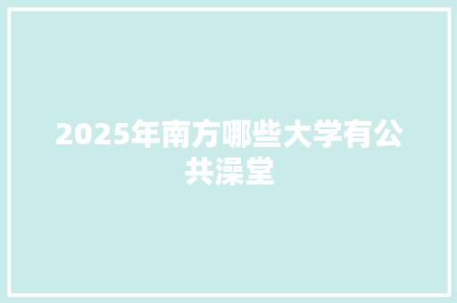 2025年南方哪些大学有公共澡堂