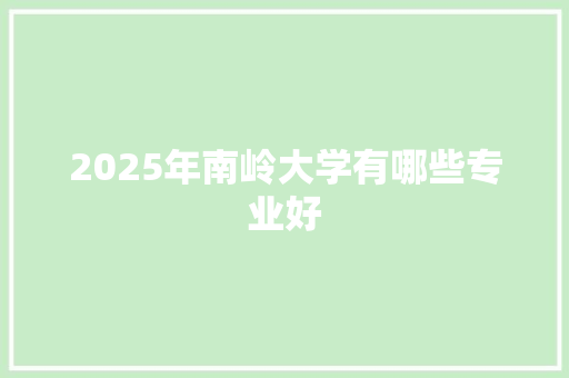 2025年南岭大学有哪些专业好