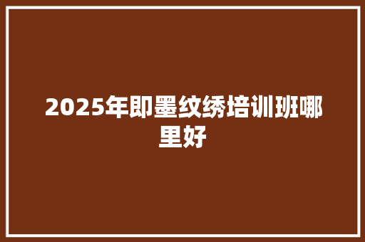 2025年即墨纹绣培训班哪里好