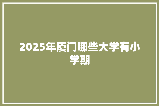 2025年厦门哪些大学有小学期