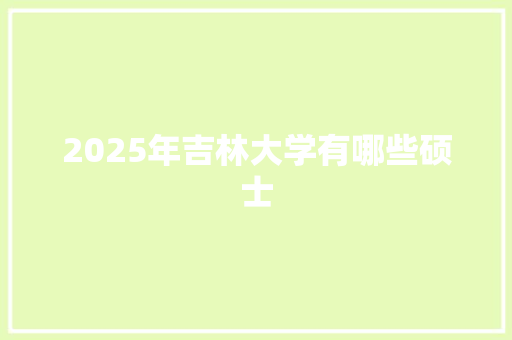2025年吉林大学有哪些硕士