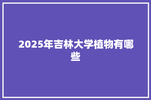2025年吉林大学植物有哪些