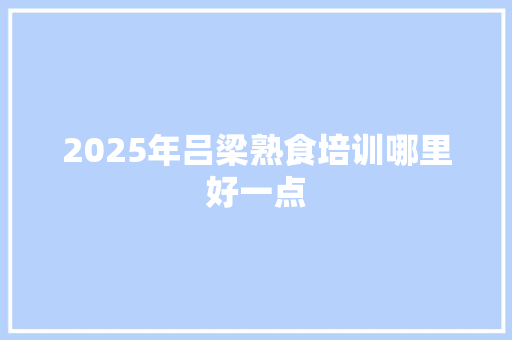 2025年吕梁熟食培训哪里好一点