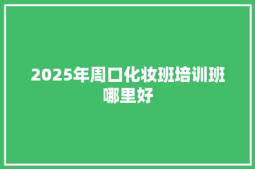 2025年周口化妆班培训班哪里好