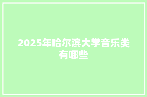 2025年哈尔滨大学音乐类有哪些