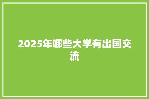 2025年哪些大学有出国交流 说明文范文