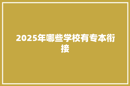 2025年哪些学校有专本衔接 求职信范文