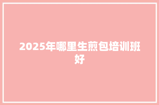 2025年哪里生煎包培训班好