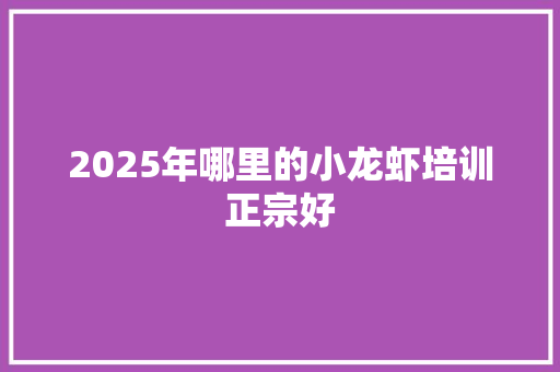 2025年哪里的小龙虾培训正宗好