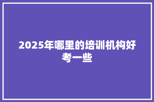 2025年哪里的培训机构好考一些