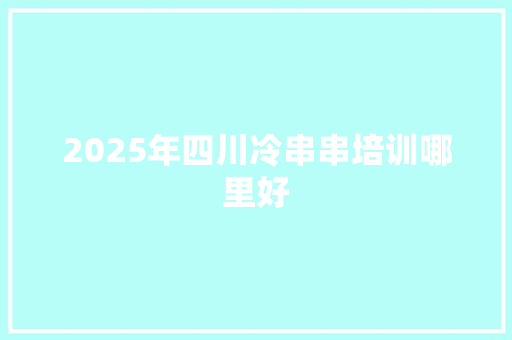 2025年四川冷串串培训哪里好
