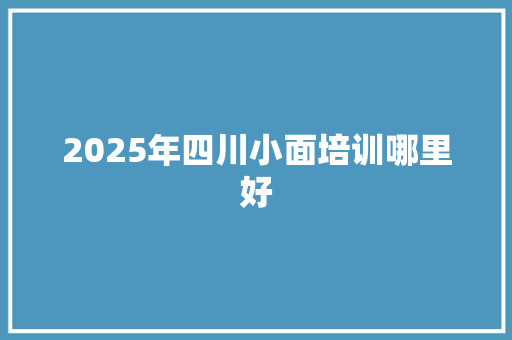 2025年四川小面培训哪里好