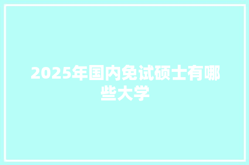2025年国内免试硕士有哪些大学