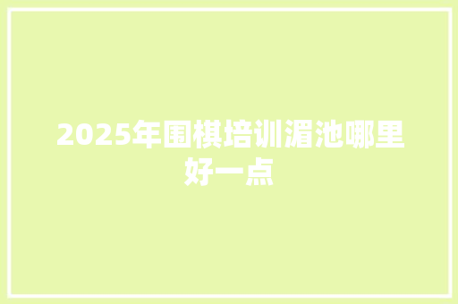 2025年围棋培训湄池哪里好一点