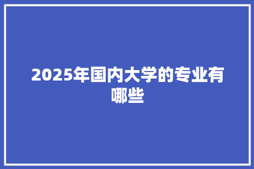 2025年国内大学的专业有哪些