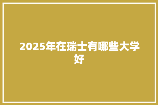 2025年在瑞士有哪些大学好