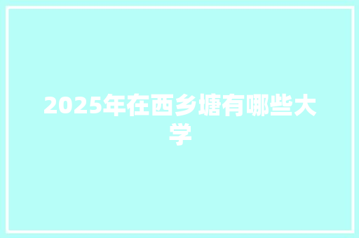2025年在西乡塘有哪些大学