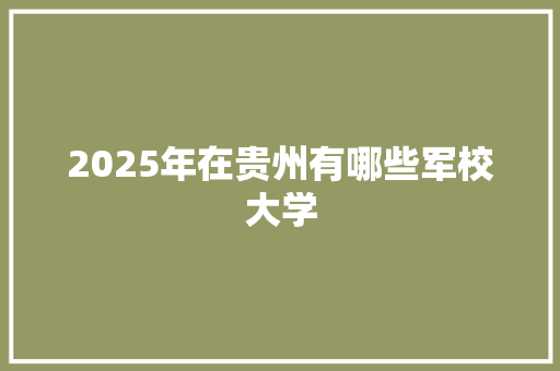 2025年在贵州有哪些军校大学