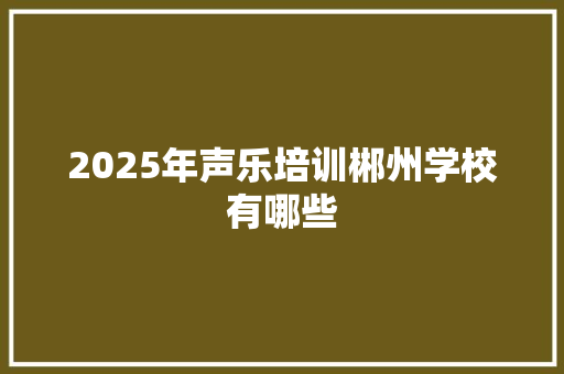 2025年声乐培训郴州学校有哪些