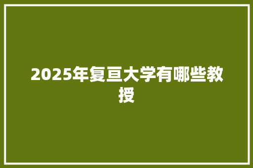 2025年复亘大学有哪些教授