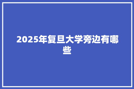 2025年复旦大学旁边有哪些