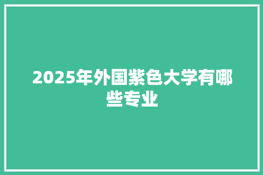 2025年外国紫色大学有哪些专业