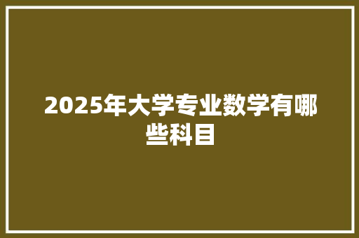 2025年大学专业数学有哪些科目