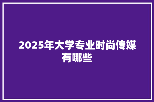 2025年大学专业时尚传媒有哪些