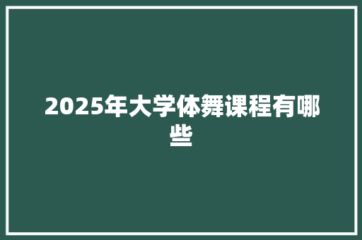 2025年大学体舞课程有哪些
