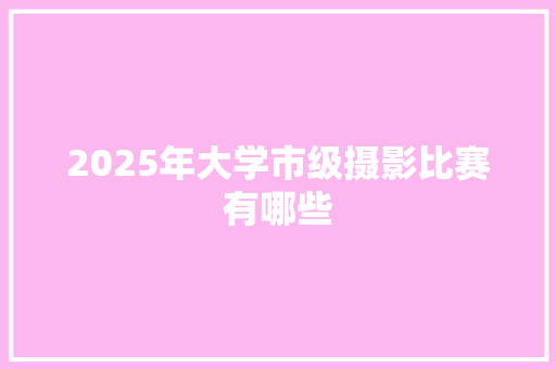 2025年大学市级摄影比赛有哪些
