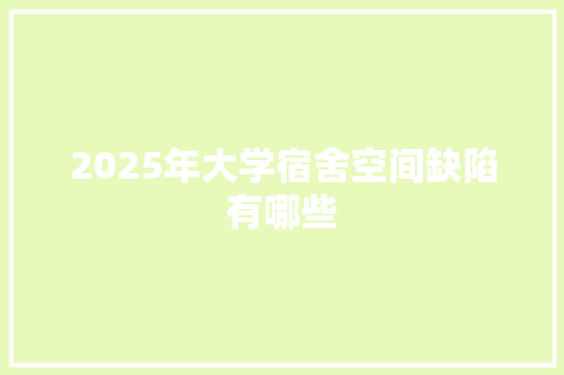2025年大学宿舍空间缺陷有哪些