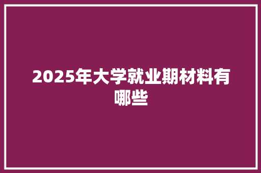 2025年大学就业期材料有哪些 散文范文