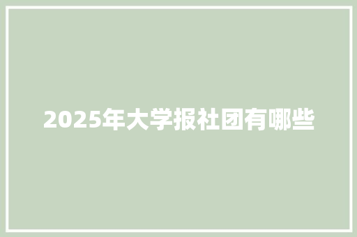 2025年大学报社团有哪些 说明文范文