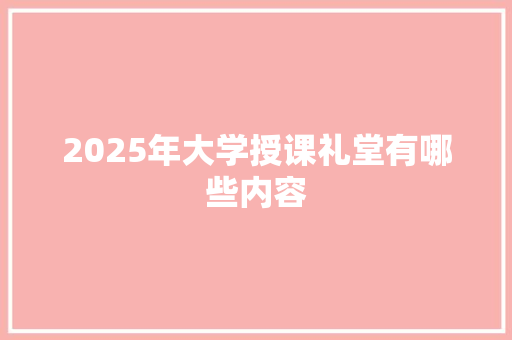 2025年大学授课礼堂有哪些内容 说明文范文